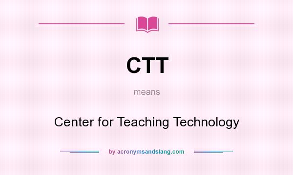What does CTT mean? It stands for Center for Teaching Technology