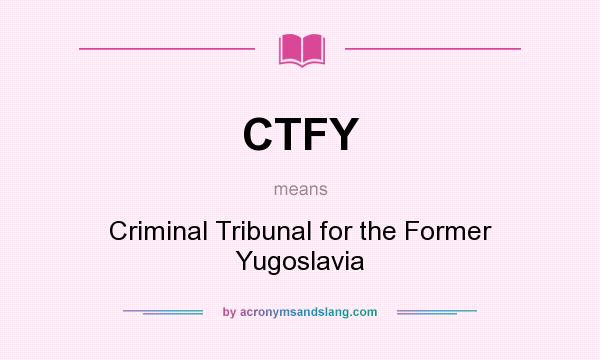 What does CTFY mean? It stands for Criminal Tribunal for the Former Yugoslavia