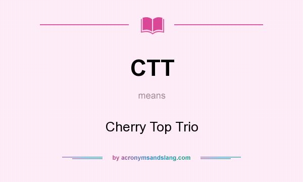 What does CTT mean? It stands for Cherry Top Trio