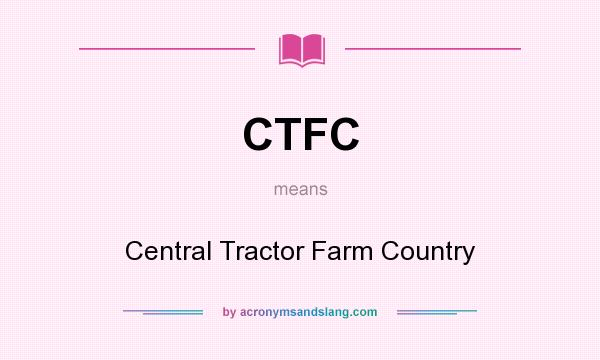 What does CTFC mean? It stands for Central Tractor Farm Country