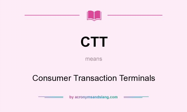 What does CTT mean? It stands for Consumer Transaction Terminals