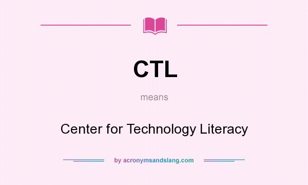 What does CTL mean? It stands for Center for Technology Literacy