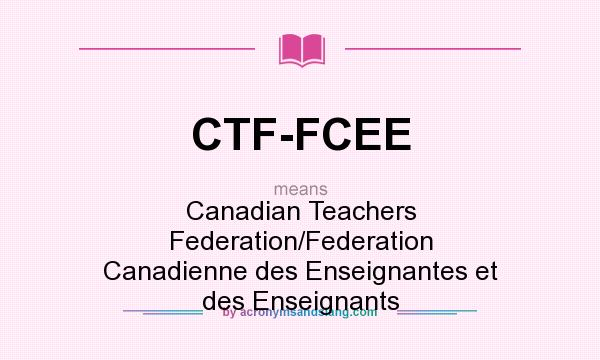 What does CTF-FCEE mean? It stands for Canadian Teachers Federation/Federation Canadienne des Enseignantes et des Enseignants
