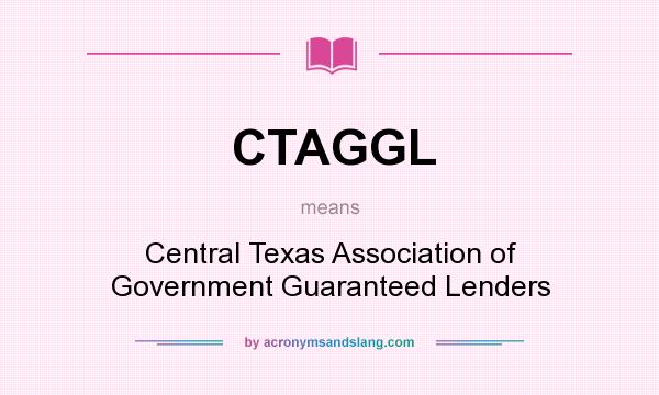 What does CTAGGL mean? It stands for Central Texas Association of Government Guaranteed Lenders