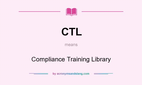 What does CTL mean? It stands for Compliance Training Library