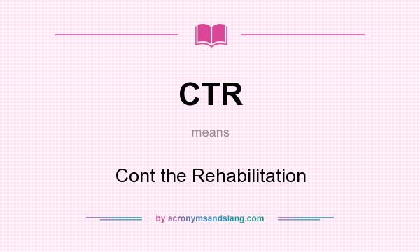 What does CTR mean? It stands for Cont the Rehabilitation