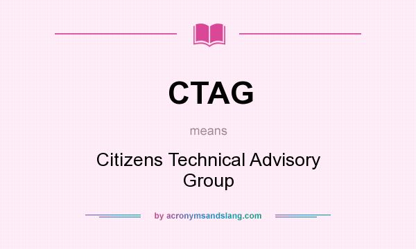 What does CTAG mean? It stands for Citizens Technical Advisory Group