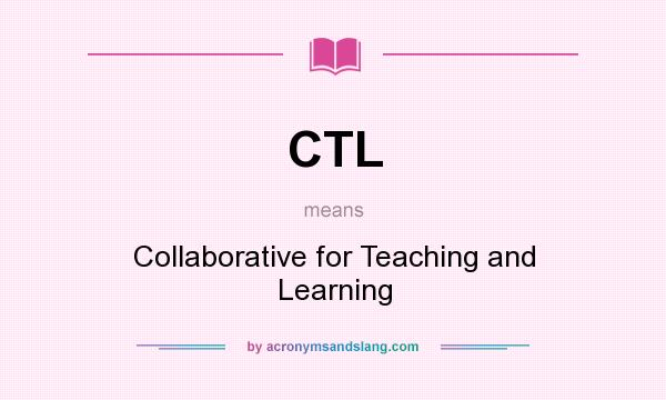 What does CTL mean? It stands for Collaborative for Teaching and Learning