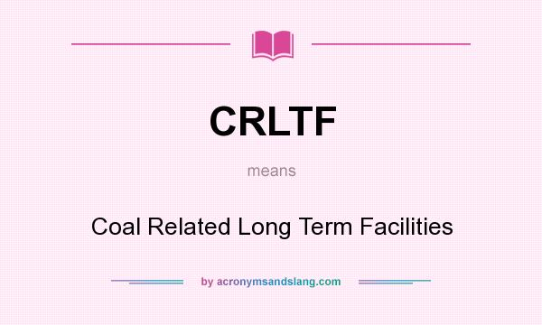 What does CRLTF mean? It stands for Coal Related Long Term Facilities