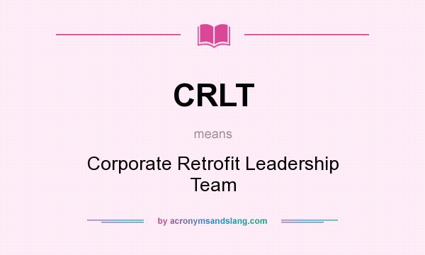 What does CRLT mean? It stands for Corporate Retrofit Leadership Team