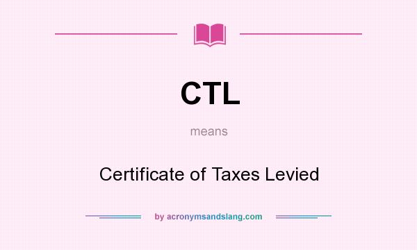 What does CTL mean? It stands for Certificate of Taxes Levied