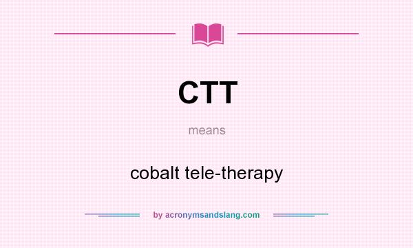 What does CTT mean? It stands for cobalt tele-therapy