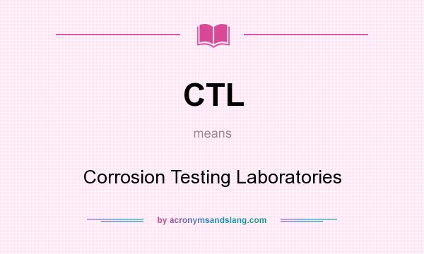 What does CTL mean? It stands for Corrosion Testing Laboratories