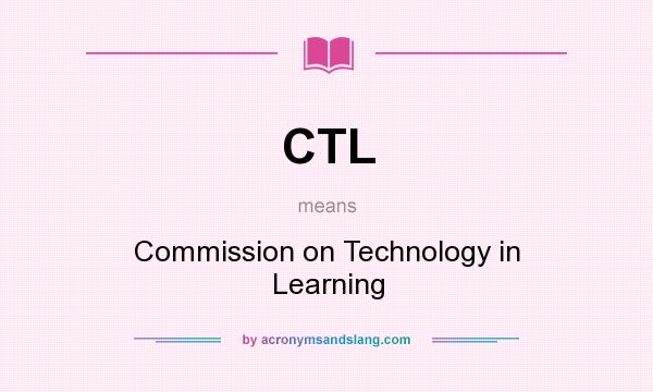 What does CTL mean? It stands for Commission on Technology in Learning