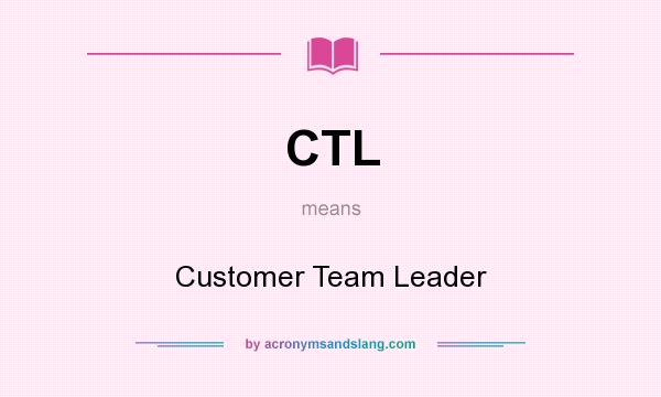 What does CTL mean? It stands for Customer Team Leader