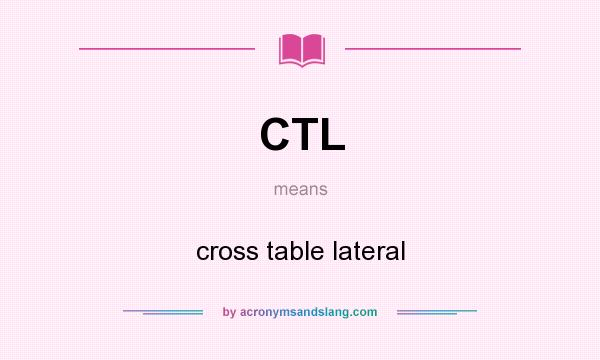 What does CTL mean? It stands for cross table lateral