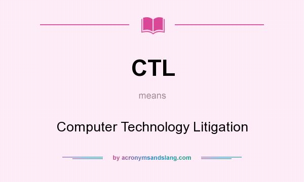 What does CTL mean? It stands for Computer Technology Litigation