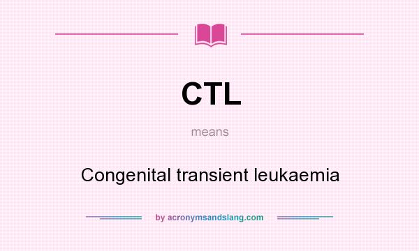 What does CTL mean? It stands for Congenital transient leukaemia