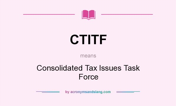What does CTITF mean? It stands for Consolidated Tax Issues Task Force