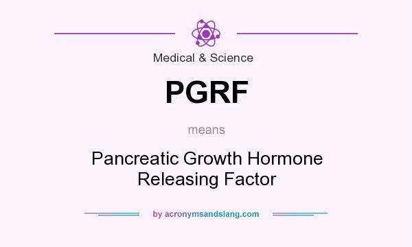 What does PGRF mean? It stands for Pancreatic Growth Hormone Releasing Factor
