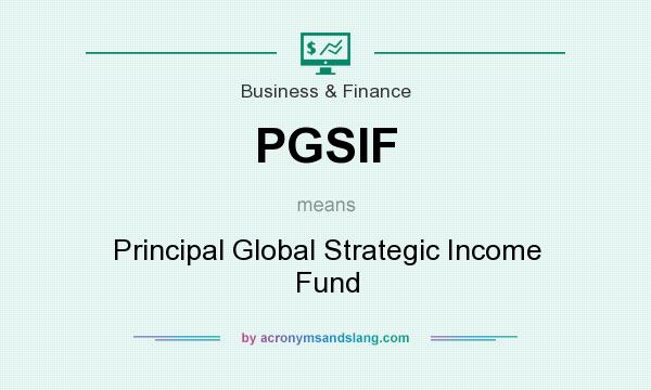 What does PGSIF mean? It stands for Principal Global Strategic Income Fund