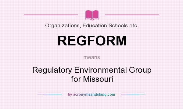 What does REGFORM mean? It stands for Regulatory Environmental Group for Missouri