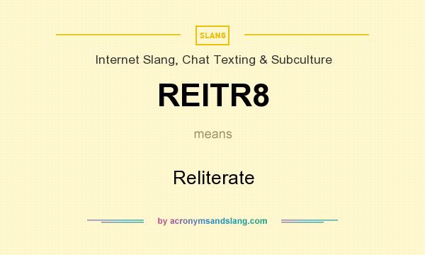 What does REITR8 mean? It stands for Reliterate