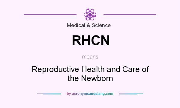 What does RHCN mean? It stands for Reproductive Health and Care of the Newborn