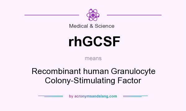 What does rhGCSF mean? It stands for Recombinant human Granulocyte Colony-Stimulating Factor