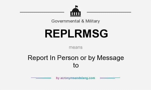 What does REPLRMSG mean? It stands for Report In Person or by Message to