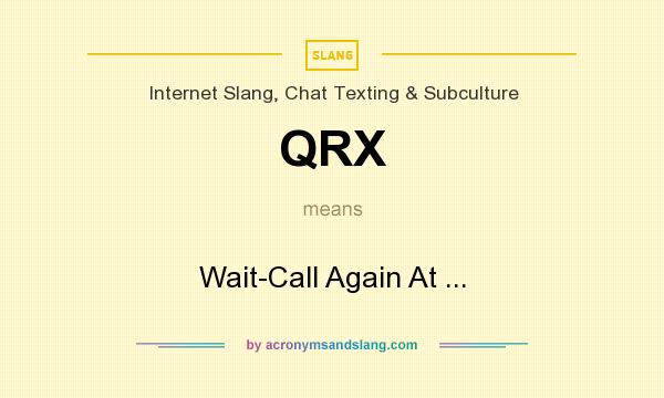 What does QRX mean? It stands for Wait-Call Again At ...