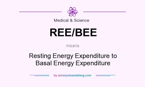 What does REE/BEE mean? It stands for Resting Energy Expenditure to Basal Energy Expenditure
