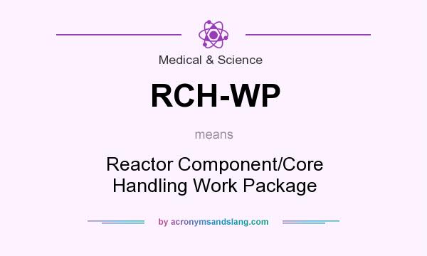 What does RCH-WP mean? It stands for Reactor Component/Core Handling Work Package
