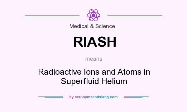 What does RIASH mean? It stands for Radioactive Ions and Atoms in Superfluid Helium