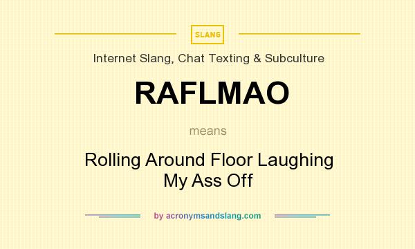 What does RAFLMAO mean? It stands for Rolling Around Floor Laughing My Ass Off