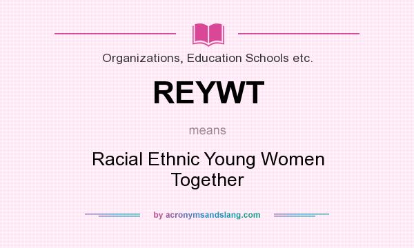 What does REYWT mean? It stands for Racial Ethnic Young Women Together