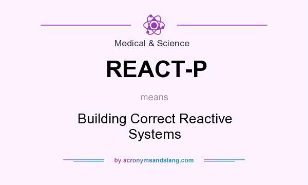 What does REACT-P mean? It stands for Building Correct Reactive Systems