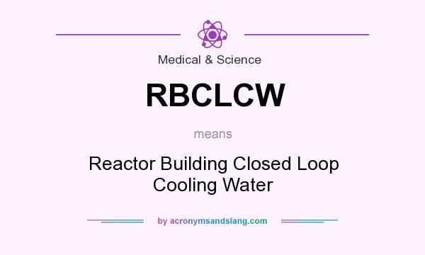 What does RBCLCW mean? It stands for Reactor Building Closed Loop Cooling Water