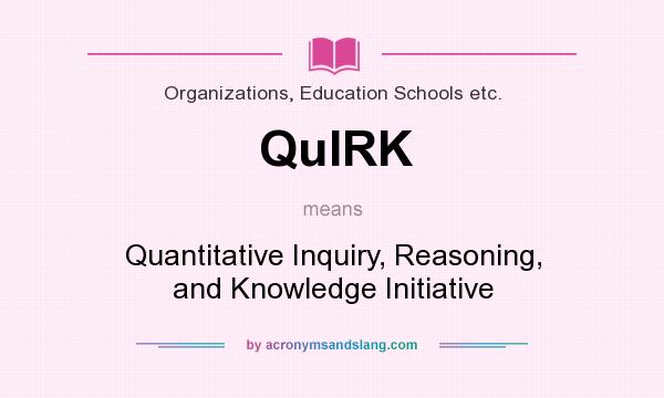 What does QuIRK mean? It stands for Quantitative Inquiry, Reasoning, and Knowledge Initiative