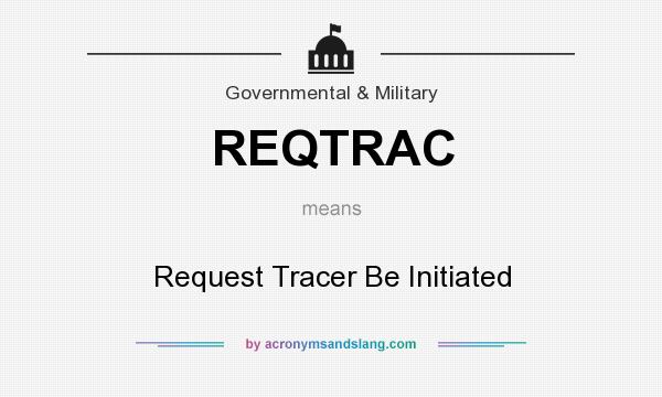 What does REQTRAC mean? It stands for Request Tracer Be Initiated
