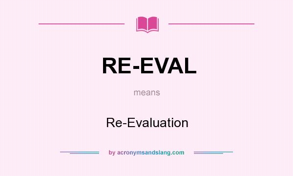What does RE-EVAL mean? It stands for Re-Evaluation