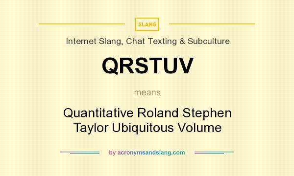 What does QRSTUV mean? It stands for Quantitative Roland Stephen Taylor Ubiquitous Volume