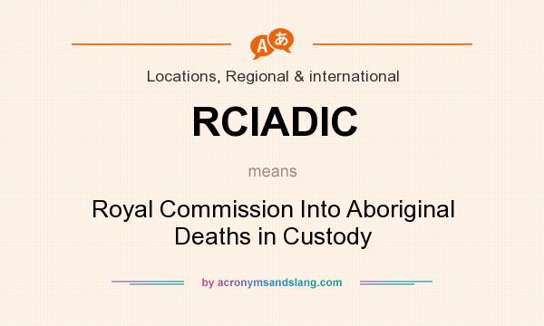 What does RCIADIC mean? It stands for Royal Commission Into Aboriginal Deaths in Custody