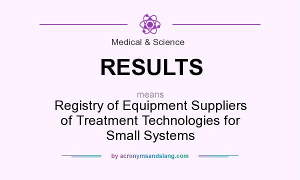 What does RESULTS mean? It stands for Registry of Equipment Suppliers of Treatment Technologies for Small Systems