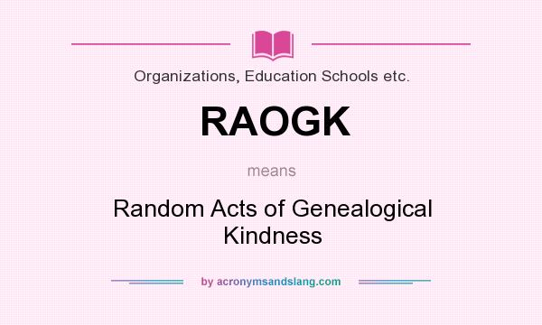 What does RAOGK mean? It stands for Random Acts of Genealogical Kindness