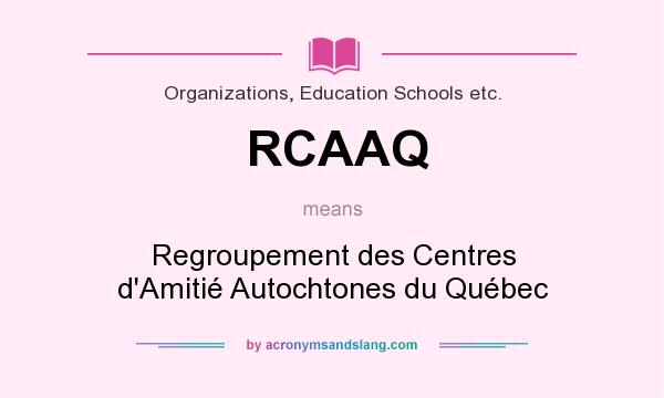 What does RCAAQ mean? It stands for Regroupement des Centres d`Amitié Autochtones du Québec