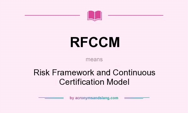 What does RFCCM mean? It stands for Risk Framework and Continuous Certification Model