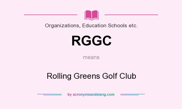 What does RGGC mean? It stands for Rolling Greens Golf Club