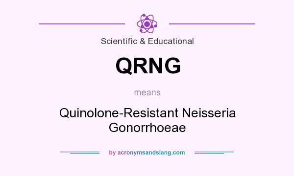 What does QRNG mean? It stands for Quinolone-Resistant Neisseria Gonorrhoeae