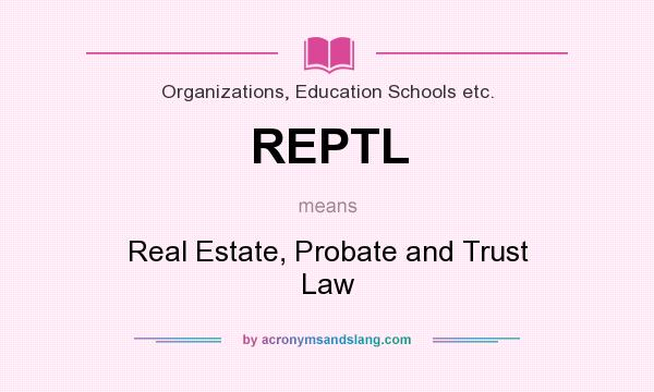 What does REPTL mean? It stands for Real Estate, Probate and Trust Law